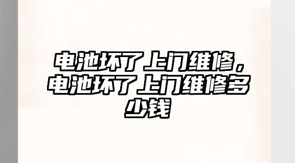 電池壞了上門維修，電池壞了上門維修多少錢