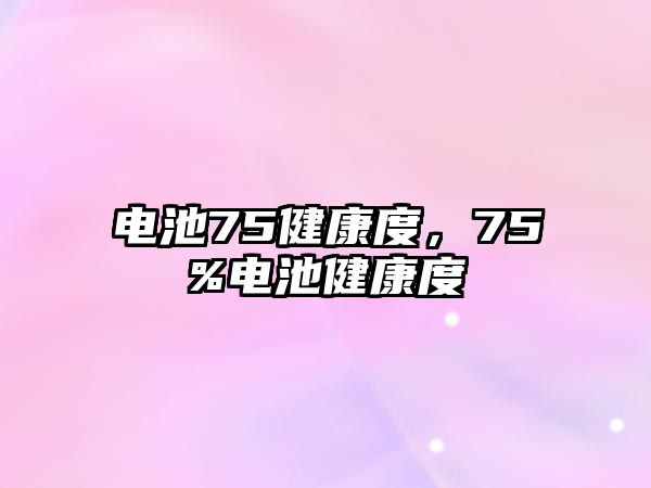 電池75健康度，75%電池健康度