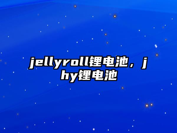 jellyroll鋰電池，jhy鋰電池