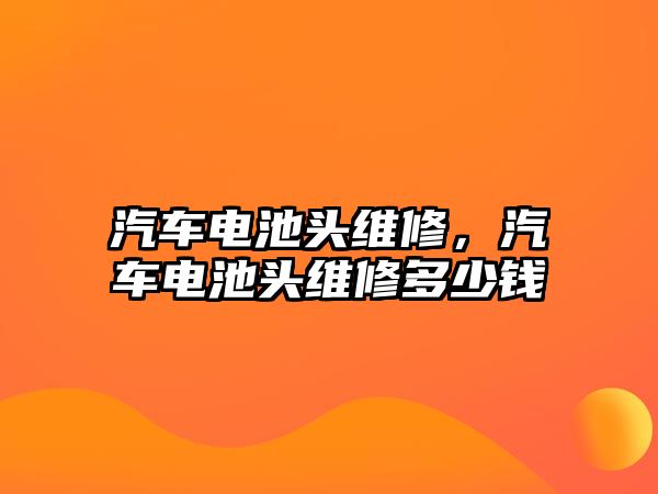 汽車電池頭維修，汽車電池頭維修多少錢