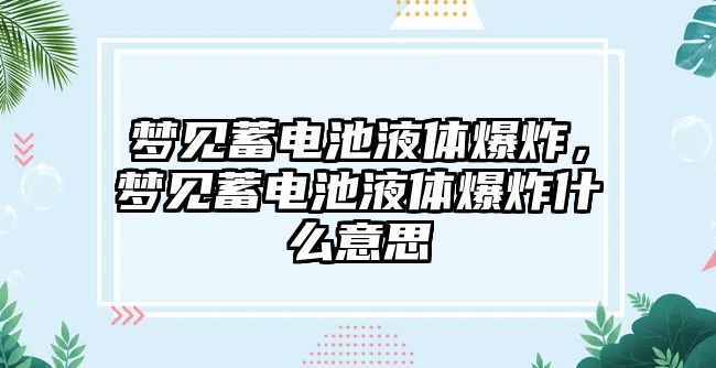 夢見蓄電池液體爆炸，夢見蓄電池液體爆炸什么意思