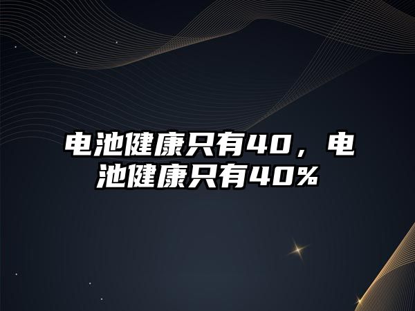 電池健康只有40，電池健康只有40%