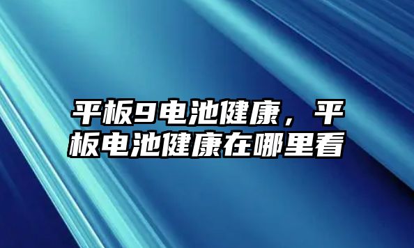 平板9電池健康，平板電池健康在哪里看