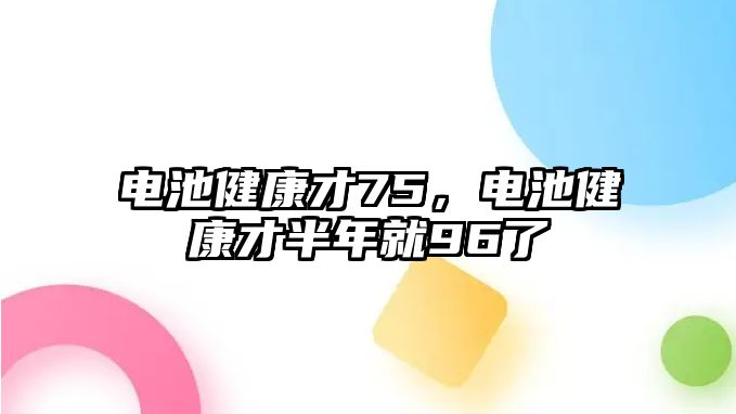 電池健康才75，電池健康才半年就96了