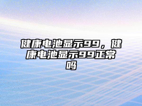 健康電池顯示99，健康電池顯示99正常嗎