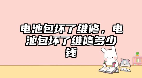 電池包壞了維修，電池包壞了維修多少錢