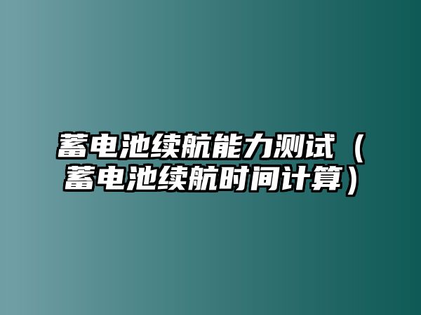 蓄電池續(xù)航能力測試（蓄電池續(xù)航時間計算）