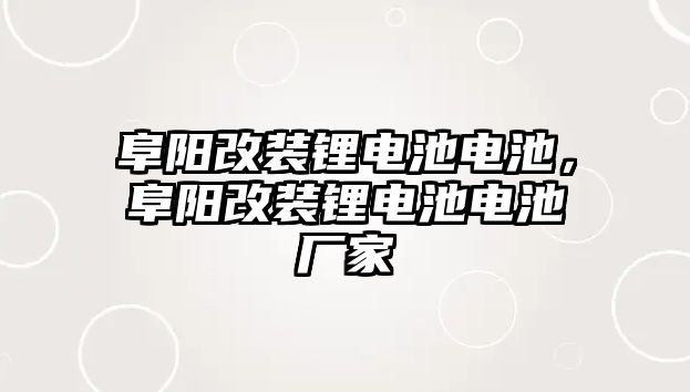 阜陽改裝鋰電池電池，阜陽改裝鋰電池電池廠家