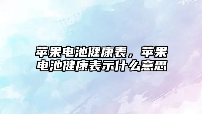 蘋果電池健康表，蘋果電池健康表示什么意思