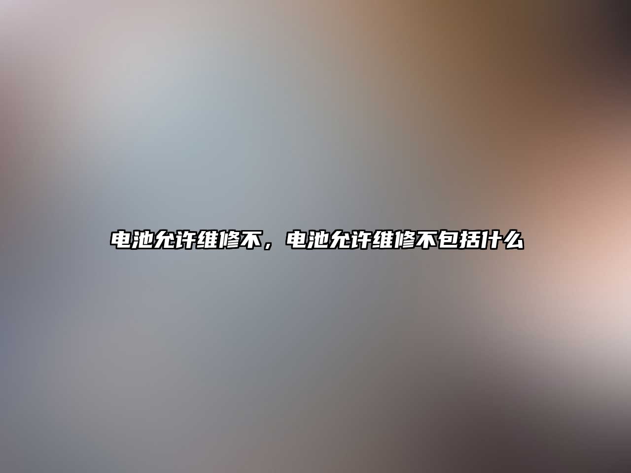 電池允許維修不，電池允許維修不包括什么