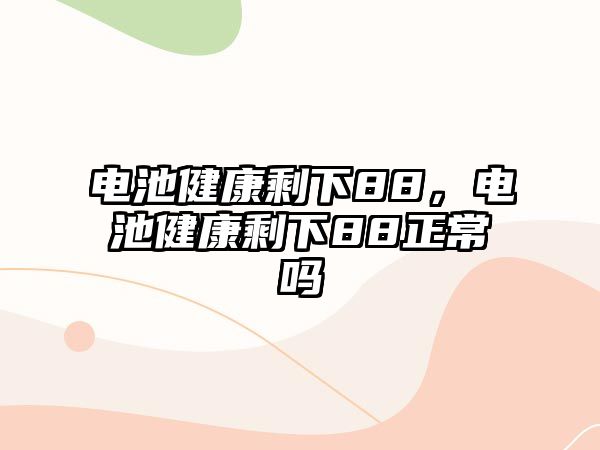 電池健康剩下88，電池健康剩下88正常嗎