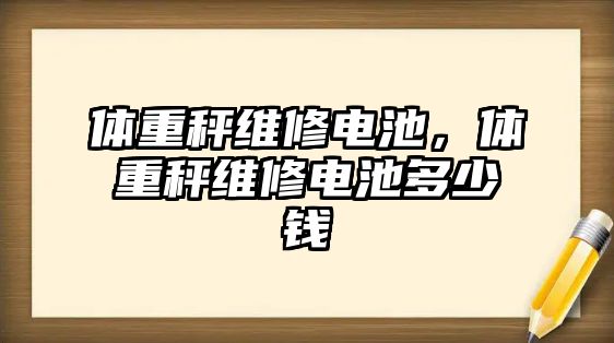 體重秤維修電池，體重秤維修電池多少錢