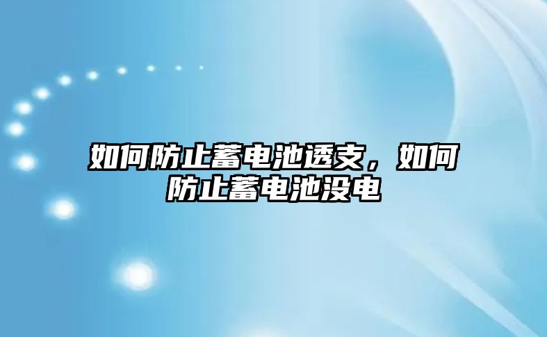 如何防止蓄電池透支，如何防止蓄電池沒電