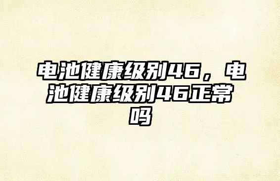 電池健康級別46，電池健康級別46正常嗎