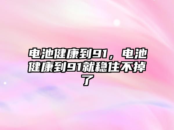 電池健康到91，電池健康到91就穩住不掉了