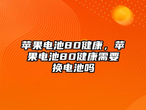 蘋果電池80健康，蘋果電池80健康需要換電池嗎