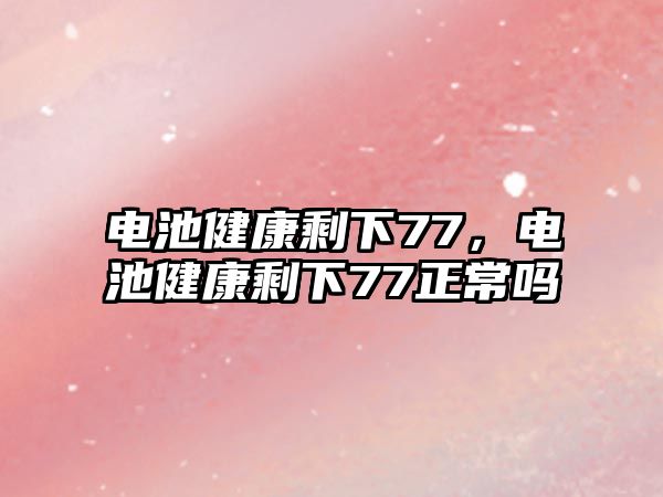 電池健康剩下77，電池健康剩下77正常嗎