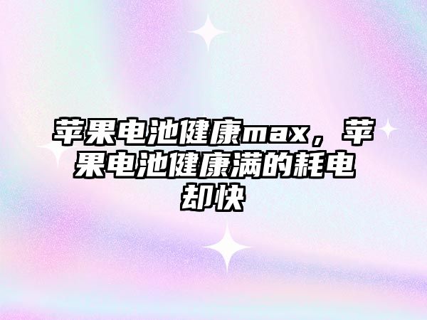 蘋果電池健康max，蘋果電池健康滿的耗電卻快