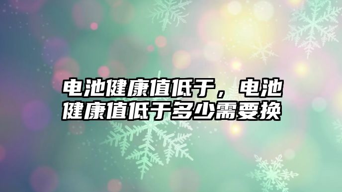 電池健康值低于，電池健康值低于多少需要換