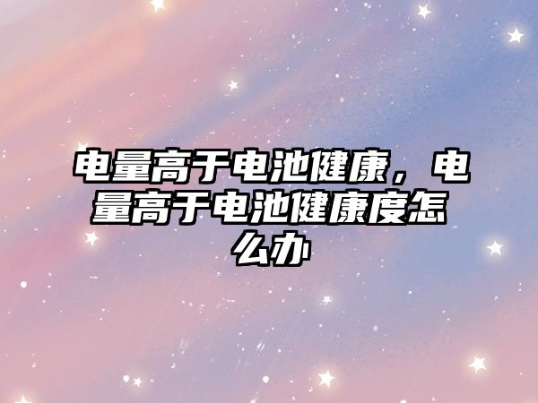 電量高于電池健康，電量高于電池健康度怎么辦