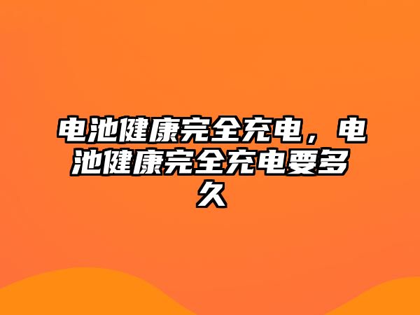 電池健康完全充電，電池健康完全充電要多久