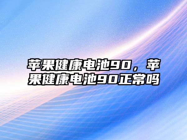 蘋果健康電池90，蘋果健康電池90正常嗎