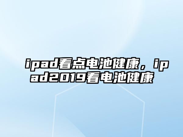 ipad看點電池健康，ipad2019看電池健康