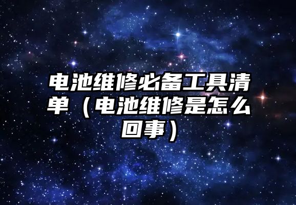 電池維修必備工具清單（電池維修是怎么回事）